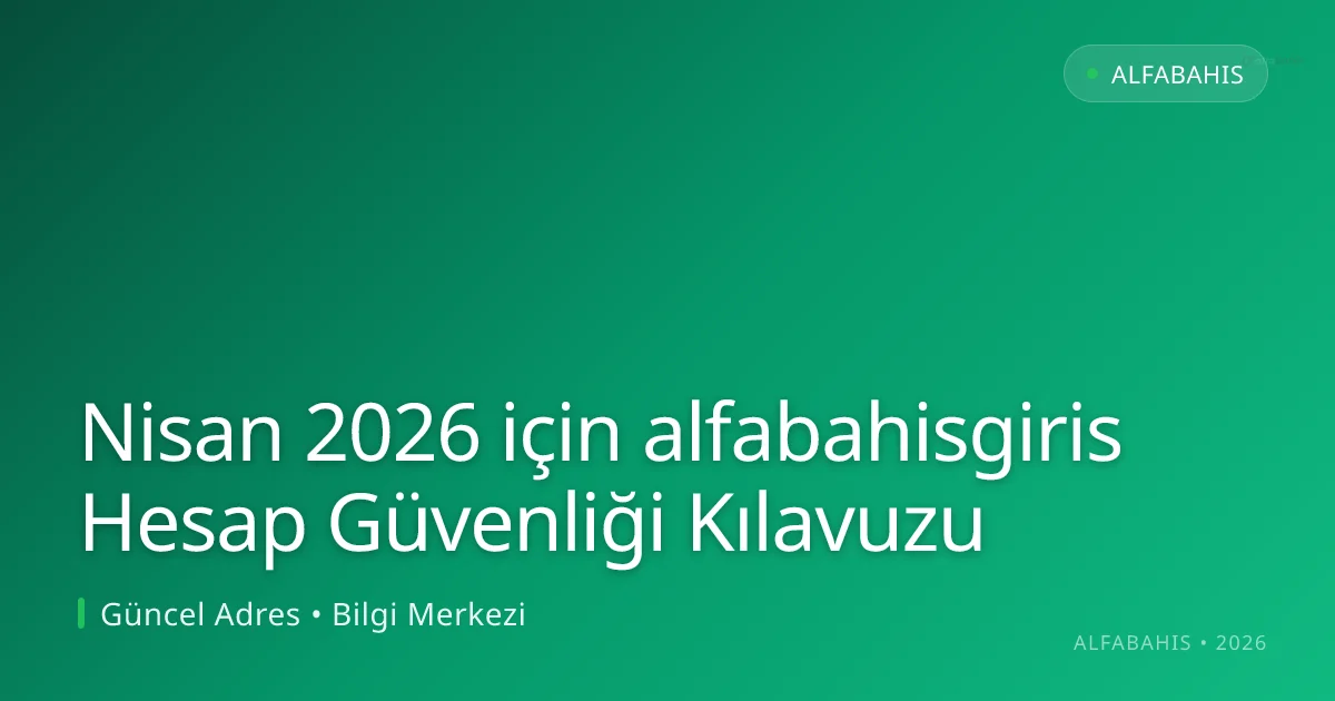 Nisan 2026 için alfabahisgiris Hesap Güvenliği Kılavuzu